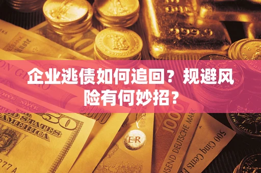 武汉企业逃债如何追回？规避风险有何妙招？
