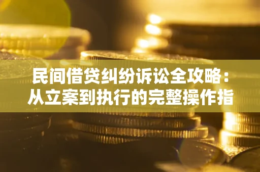 武汉民间借贷纠纷诉讼全攻略：从立案到执行的完整操作指南