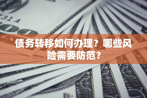 武汉债务转移如何办理？哪些风险需要防范？