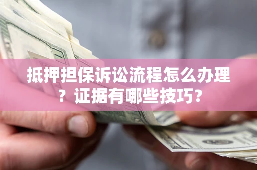 武汉抵押担保诉讼流程怎么办理？证据有哪些技巧？