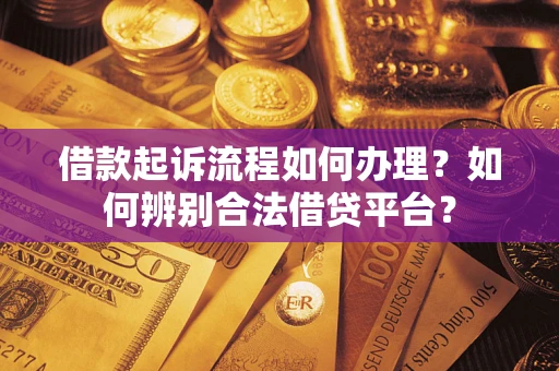 武汉借款起诉流程如何办理？如何辨别合法借贷平台？
