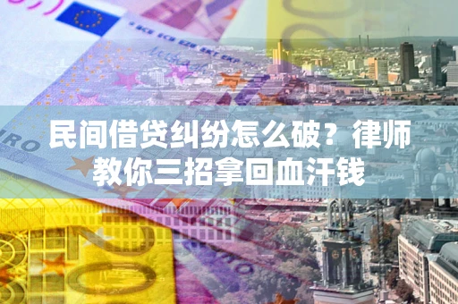 武汉民间借贷纠纷怎么破？律师教你三招拿回血汗钱