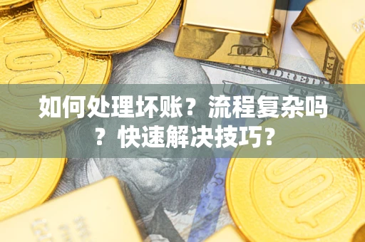 武汉如何处理坏账？流程复杂吗？快速解决技巧？