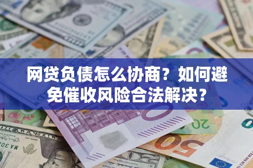 武汉网贷负债怎么协商？如何避免催收风险合法解决？
