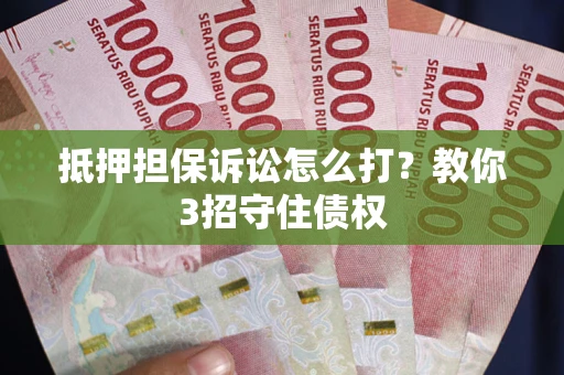武汉抵押担保诉讼怎么打？教你3招守住债权