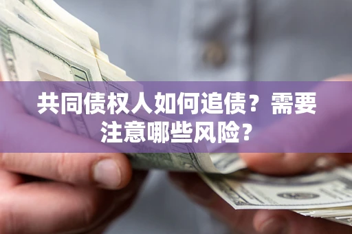 武汉共同债权人如何追债？需要注意哪些风险？