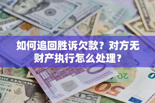 武汉如何追回胜诉欠款？对方无财产执行怎么处理？