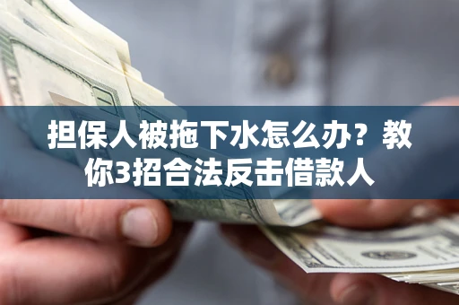 武汉担保人被拖下水怎么办？教你3招合法反击借款人