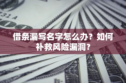 武汉借条漏写名字怎么办？如何补救风险漏洞？