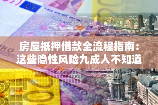 武汉房屋抵押借款全流程指南：这些隐性风险九成人不知道