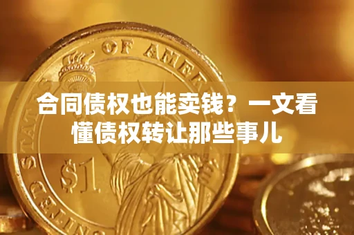 武汉合同债权也能卖钱？一文看懂债权转让那些事儿