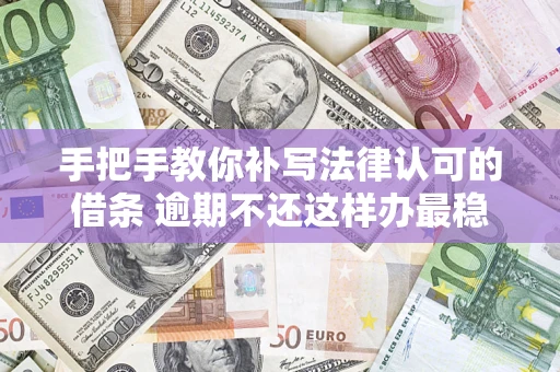 武汉手把手教你补写法律认可的借条 逾期不还这样办最稳妥