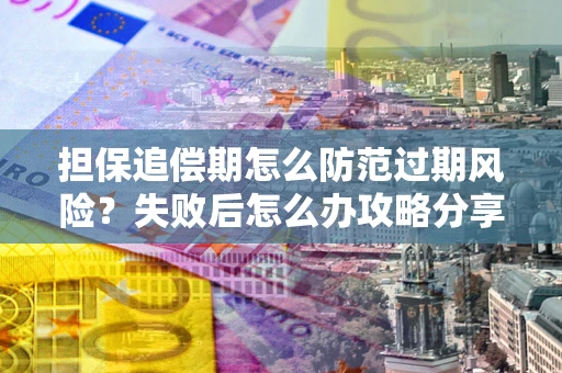 武汉担保追偿期怎么防范过期风险？失败后怎么办攻略分享