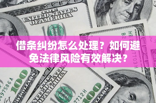 武汉借条纠纷怎么处理？如何避免法律风险有效解决？