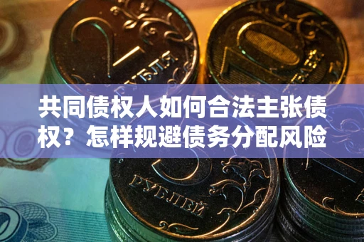 武汉共同债权人如何合法主张债权？怎样规避债务分配风险？