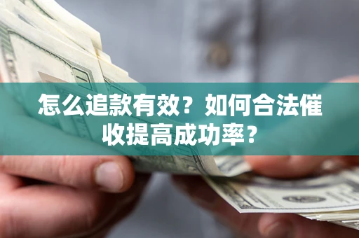 武汉怎么追款有效？如何合法催收提高成功率？