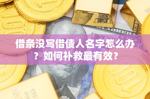 武汉借条没写借债人名字怎么办？如何补救最有效？