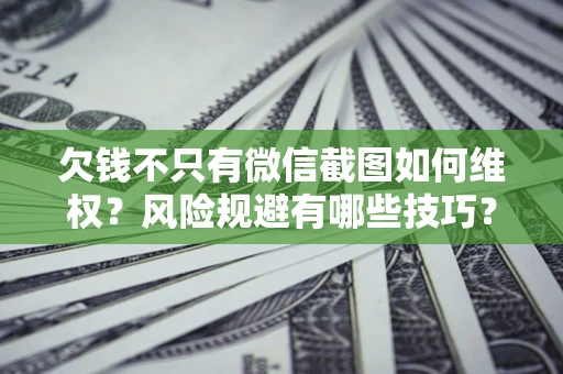 武汉欠钱不只有微信截图如何维权？风险规避有哪些技巧？