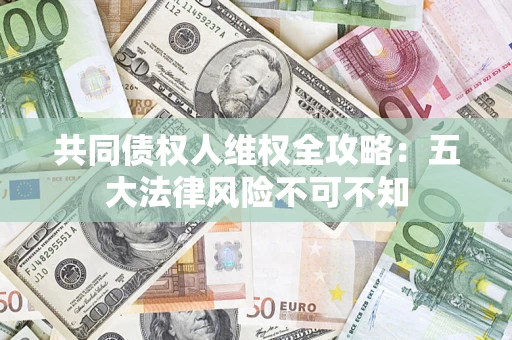 武汉共同债权人维权全攻略：五大法律风险不可不知