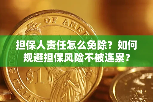 武汉担保人责任怎么免除？如何规避担保风险不被连累？