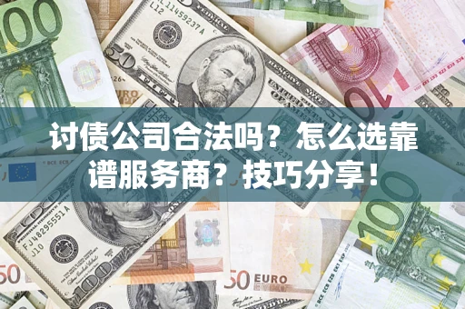 武汉讨债公司合法吗？怎么选靠谱服务商？技巧分享！