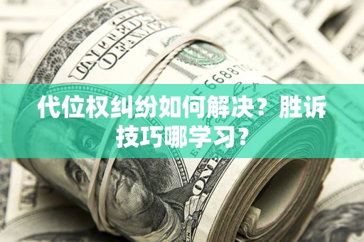 武汉代位权纠纷如何解决？胜诉技巧哪学习？