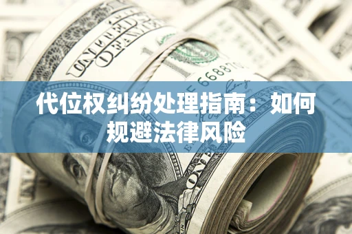 武汉代位权纠纷处理指南:如何规避法律风险 武汉代位权纠纷处理指南:如何规避法律风险