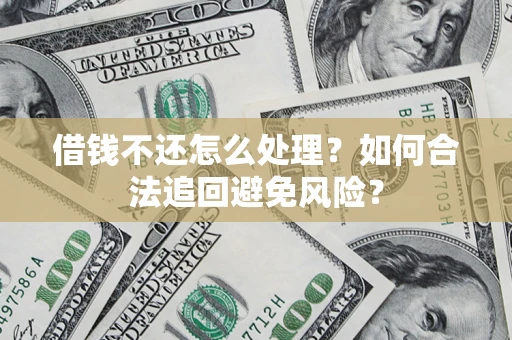 武汉借钱不还怎么处理？如何合法追回避免风险？