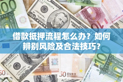 武汉借款抵押流程怎么办？如何辨别风险及合法技巧？