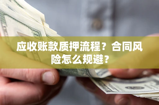 武汉应收账款质押流程？合同风险怎么规避？