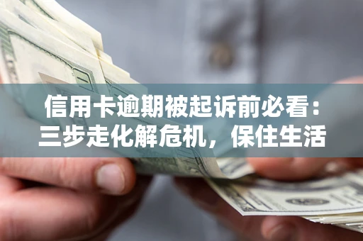 武汉信用卡逾期被起诉前必看：三步走化解危机，保住生活尊严