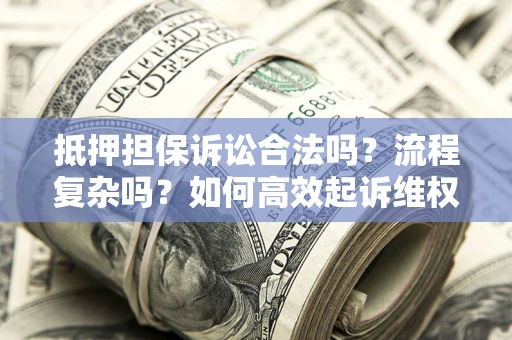 武汉抵押担保诉讼合法吗？流程复杂吗？如何高效起诉维权？