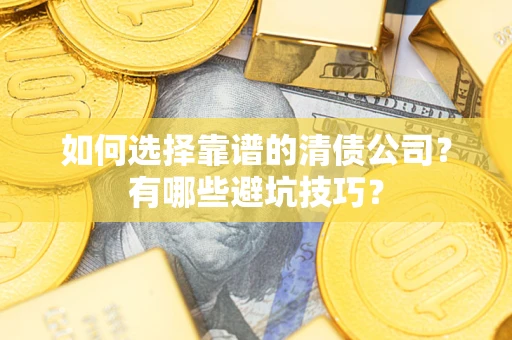 武汉如何选择靠谱的清债公司？有哪些避坑技巧？