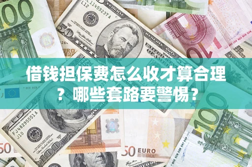 武汉借钱担保费怎么收才算合理？哪些套路要警惕？