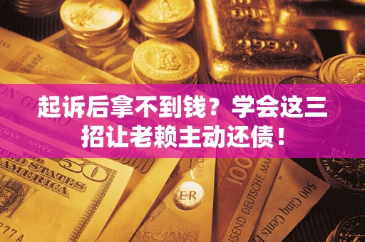 武汉起诉后拿不到钱？学会这三招让老赖主动还债！