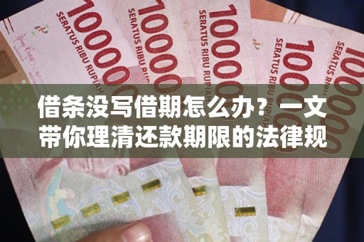 武汉借条没写借期怎么办？一文带你理清还款期限的法律规则