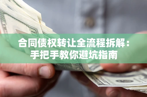 武汉合同债权转让全流程拆解：手把手教你避坑指南