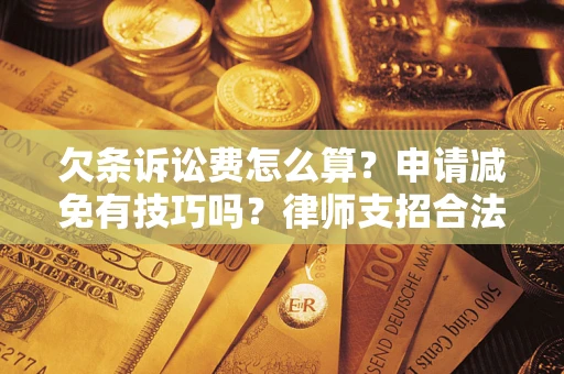 武汉欠条诉讼费怎么算？申请减免有技巧吗？律师支招合法省钱
