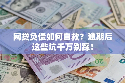 武汉网贷负债如何自救？逾期后这些坑千万别踩！
