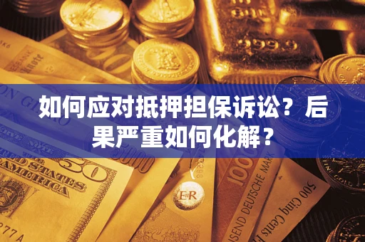 武汉如何应对抵押担保诉讼？后果严重如何化解？