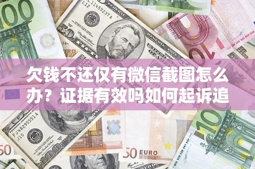 武汉欠钱不还仅有微信截图怎么办？证据有效吗如何起诉追回欠款？