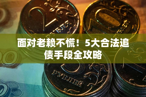 武汉面对老赖不慌！5大合法追债手段全攻略