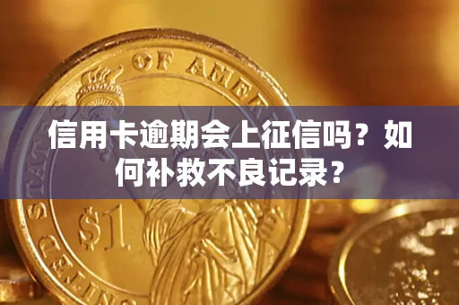 武汉信用卡逾期会上征信吗？如何补救不良记录？