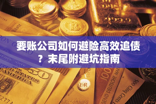武汉要账公司如何避险高效追债？末尾附避坑指南