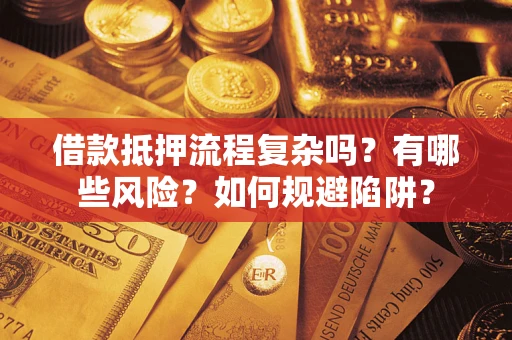 武汉借款抵押流程复杂吗？有哪些风险？如何规避陷阱？