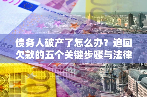 武汉债务人破产了怎么办？追回欠款的五个关键步骤与法律策略