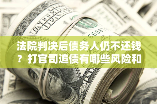 武汉法院判决后债务人仍不还钱？打官司追债有哪些风险和技巧？