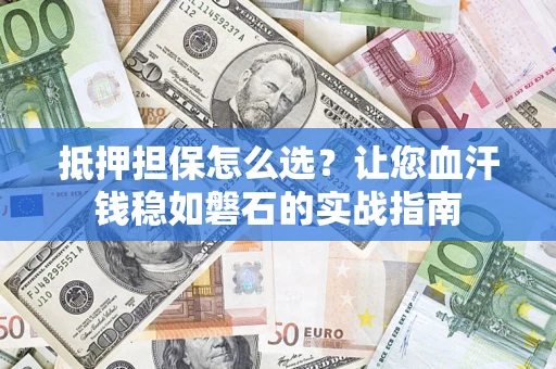 武汉抵押担保怎么选？让您血汗钱稳如磐石的实战指南