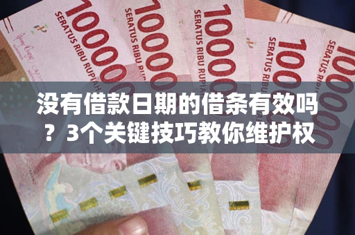 武汉没有借款日期的借条有效吗？3个关键技巧教你维护权益