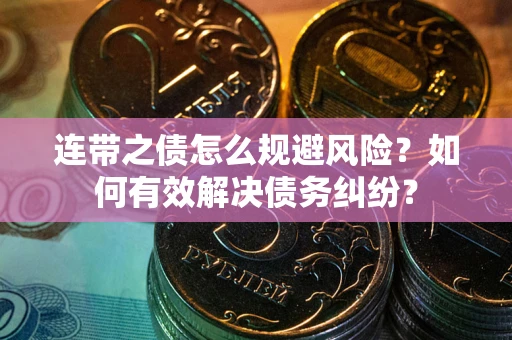 武汉连带之债怎么规避风险？如何有效解决债务纠纷？